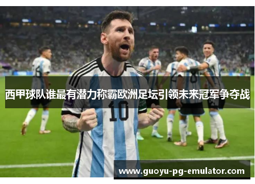 西甲球队谁最有潜力称霸欧洲足坛引领未来冠军争夺战