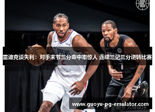 雷迪克谈失利：对手末节三分命中率惊人 连续三记三分逆转比赛