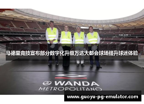 马德里竞技宣布部分数字化升级万达大都会球场提升球迷体验