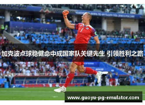加克波点球稳健命中成国家队关键先生 引领胜利之路 加克波点球稳健命中成国家队关键先生 引领胜利之路