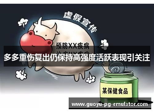 多多重伤复出仍保持高强度活跃表现引关注 多多重伤复出仍保持高强度活跃表现引关注
