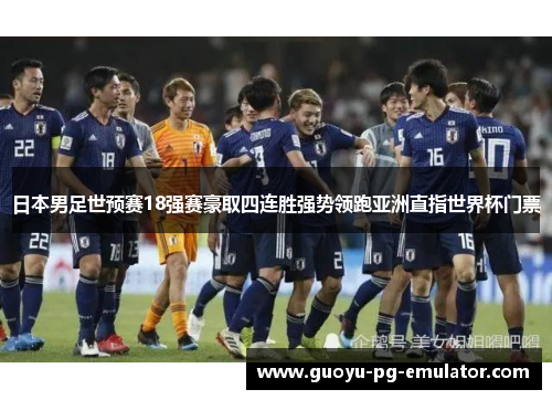 日本男足世预赛18强赛豪取四连胜强势领跑亚洲直指世界杯门票 日本男足世预赛18强赛豪取四连胜强势领跑亚洲直指世界杯门票