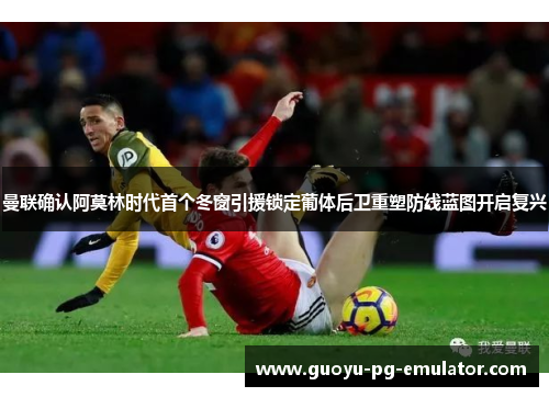 曼联确认阿莫林时代首个冬窗引援锁定葡体后卫重塑防线蓝图开启复兴