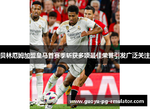 贝林厄姆加盟皇马首赛季斩获多项最佳荣誉引发广泛关注