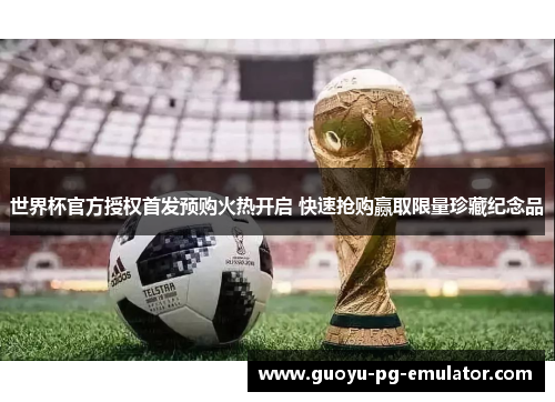 世界杯官方授权首发预购火热开启 快速抢购赢取限量珍藏纪念品
