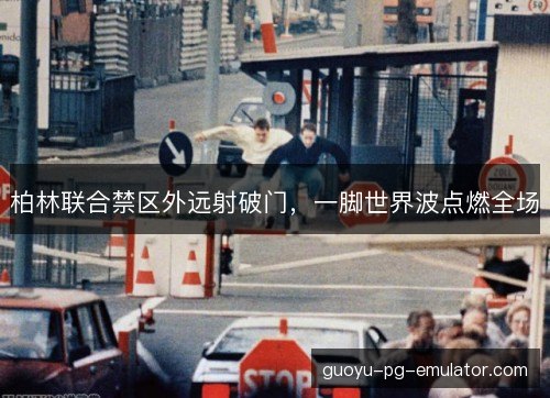 柏林联合禁区外远射破门，一脚世界波点燃全场