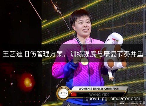 王艺迪旧伤管理方案,训练强度与康复节奏并重 王艺迪旧伤管理方案,训练强度与康复节奏并重